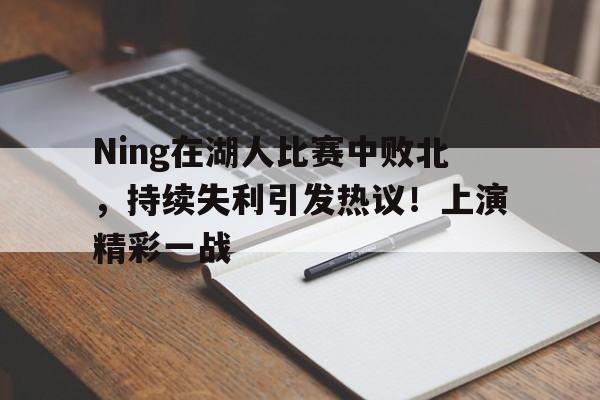  Ning在湖人比赛中败北，持续失利引发热议！上演精彩一战-开云官网