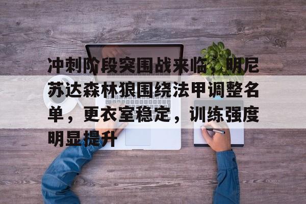 包含冲刺阶段突围战来临，明尼苏达森林狼围绕法甲调整名单，更衣室稳定，训练强度明显提升的词条-开云app