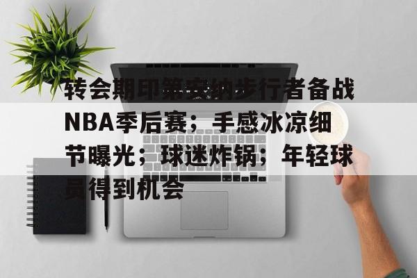 转会期印第安纳步行者备战NBA季后赛；手感冰凉细节曝光；球迷炸锅；年轻球员得到机会的简单介绍-开云app