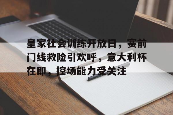 关于皇家社会训练开放日，赛前门线救险引欢呼，意大利杯在即，控场能力受关注的信息